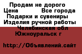 Продам не дорого › Цена ­ 8 500 - Все города Подарки и сувениры » Изделия ручной работы   . Челябинская обл.,Южноуральск г.